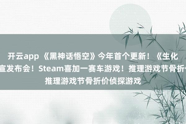 开云app 《黑神话悟空》今年首个更新！《生化危机9》官宣发布会！Steam喜加一赛车游戏！推理游戏节骨折价侦探游戏