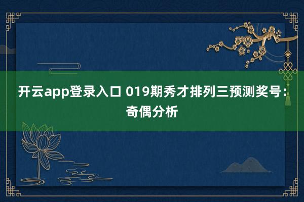 开云app登录入口 019期秀才排列三预测奖号：奇偶分析