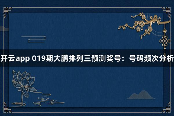 开云app 019期大鹏排列三预测奖号：号码频次分析
