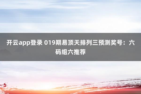 开云app登录 019期易顶天排列三预测奖号：六码组六推荐