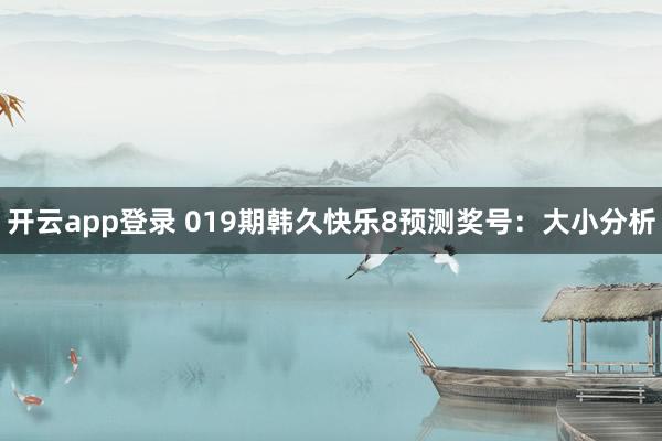 开云app登录 019期韩久快乐8预测奖号：大小分析