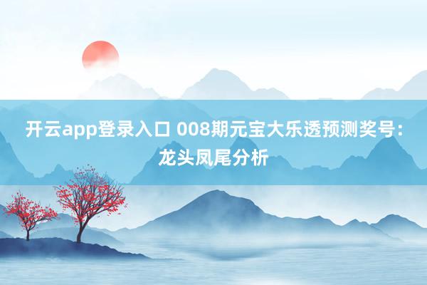开云app登录入口 008期元宝大乐透预测奖号：龙头凤尾分析