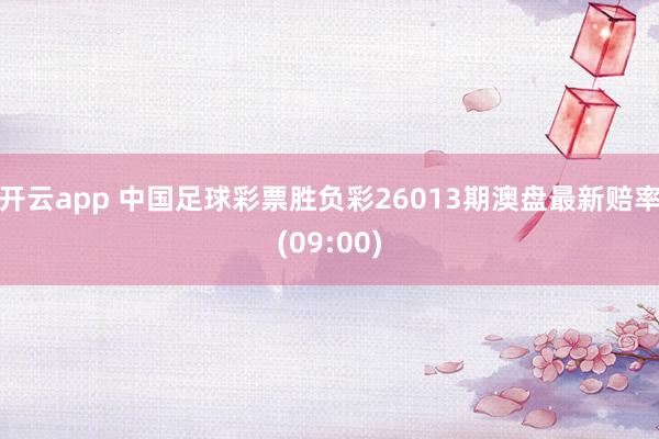 开云app 中国足球彩票胜负彩26013期澳盘最新赔率(09:00)