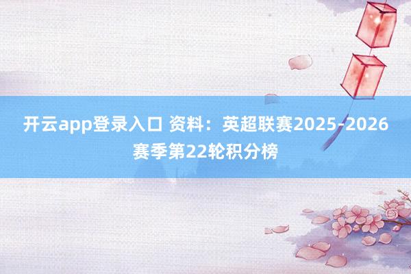 开云app登录入口 资料：英超联赛2025-2026赛季第22轮积分榜
