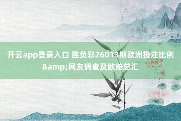 开云app登录入口 胜负彩26013期欧洲投注比例&网友调查及欧赔总汇