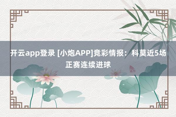 开云app登录 [小炮APP]竞彩情报：科莫近5场正赛连续进球