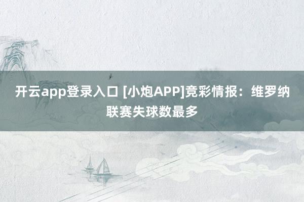 开云app登录入口 [小炮APP]竞彩情报：维罗纳联赛失球数最多
