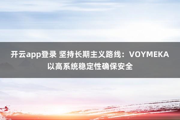开云app登录 坚持长期主义路线：VOYMEKA以高系统稳定性确保安全