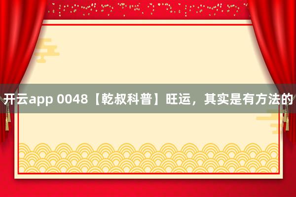 开云app 0048【乾叔科普】旺运，其实是有方法的