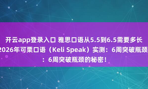 开云app登录入口 雅思口语从5.5到6.5需要多长时间？2026年可栗口语（Keli Speak）实测：6周突破瓶颈的秘密！