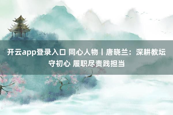 开云app登录入口 同心人物丨唐晓兰：深耕教坛守初心 履职尽责践担当