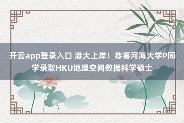 开云app登录入口 港大上岸！恭喜河海大学P同学录取HKU地理空间数据科学硕士