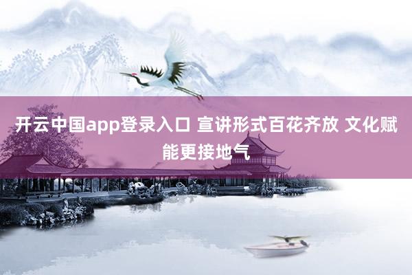 开云中国app登录入口 宣讲形式百花齐放 文化赋能更接地气