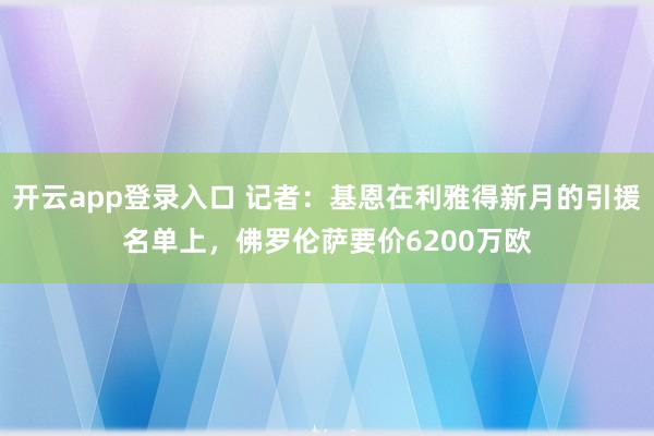 开云app登录入口 记者：基恩在利雅得新月的引援名单上，佛罗伦萨要价6200万欧