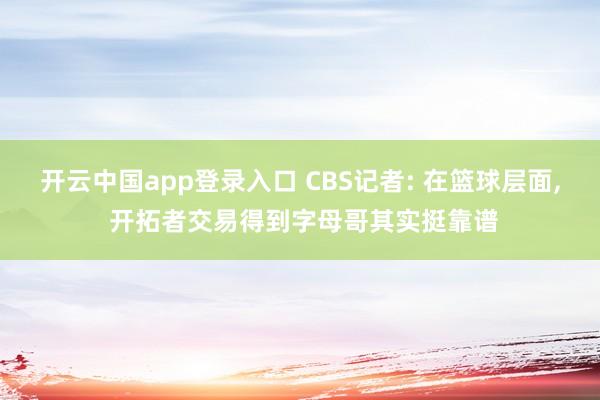 开云中国app登录入口 CBS记者: 在篮球层面， 开拓者交易得到字母哥其实挺靠谱