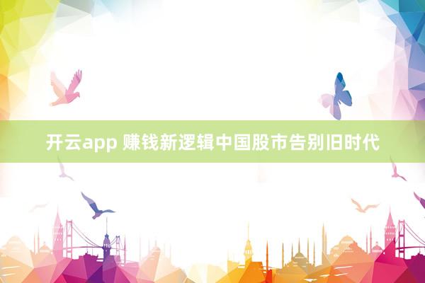 开云app 赚钱新逻辑中国股市告别旧时代