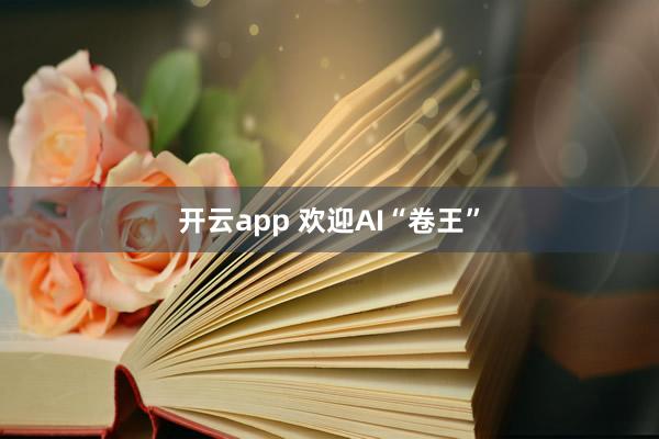 开云app 欢迎AI“卷王”