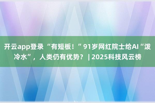 开云app登录 “有短板！”91岁网红院士给AI“泼冷水”，人类仍有优势？ | 2025科技风云榜