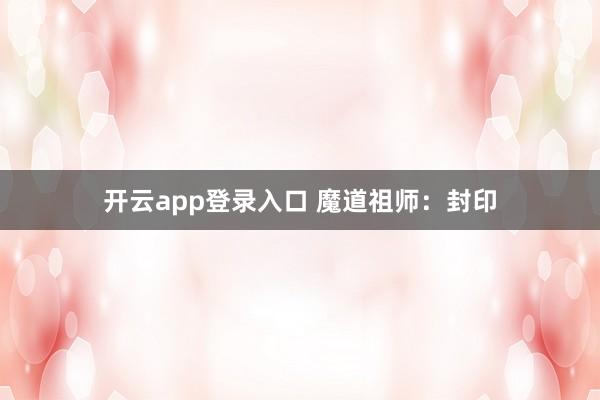 开云app登录入口 魔道祖师：封印