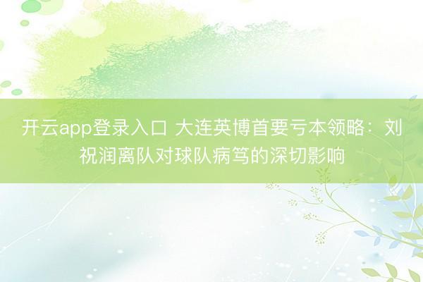 开云app登录入口 大连英博首要亏本领略：刘祝润离队对球队病笃的深切影响