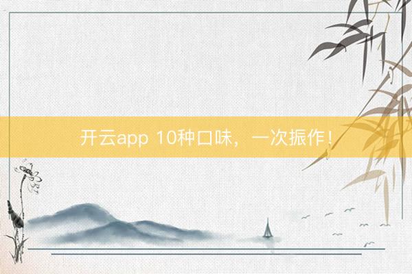 开云app 10种口味,一次振作!
