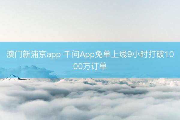 澳门新浦京app 千问App免单上线9小时打破1000万订单