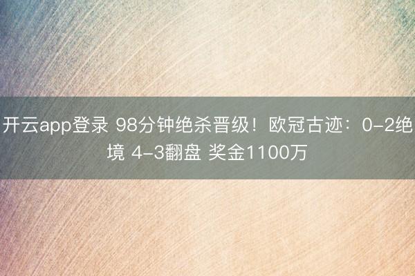 开云app登录 98分钟绝杀晋级！欧冠古迹：0-2绝境 4-3翻盘 奖金1100万