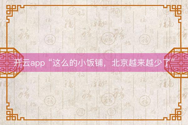 开云app “这么的小饭铺,北京越来越少了”